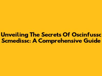 Unveiling The Secrets Of Oscinfussc Scmedissc: A Comprehensive Guide