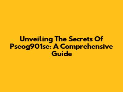 Unveiling The Secrets Of Pseog901se: A Comprehensive Guide