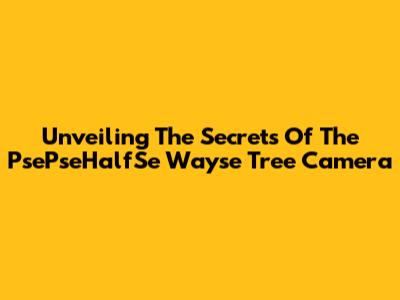Unveiling The Secrets Of The PsePseHalfSe Wayse Tree Camera