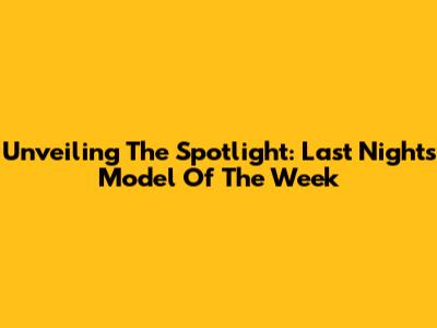 Unveiling The Spotlight: Last Night's Model Of The Week