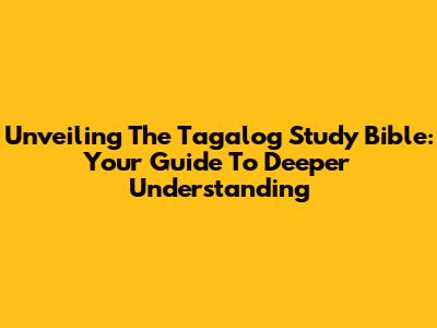 Unveiling The Tagalog Study Bible: Your Guide To Deeper Understanding