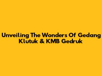 Unveiling The Wonders Of Gedang Klutuk & KMB Gedruk