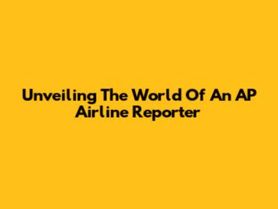 Unveiling The World Of An AP Airline Reporter