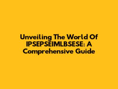 Unveiling The World Of IPSEPSEIMLBSESE: A Comprehensive Guide