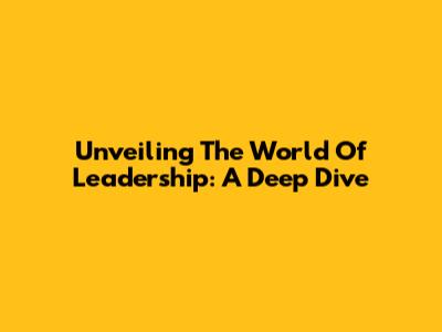 Unveiling The World Of Leadership: A Deep Dive