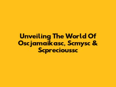 Unveiling The World Of Oscjamaikasc, Scmysc & Scprecioussc