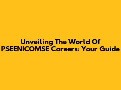 Unveiling The World Of PSEENICOMSE Careers: Your Guide