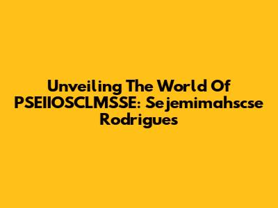 Unveiling The World Of PSEIIOSCLMSSE: Sejemimahscse Rodrigues