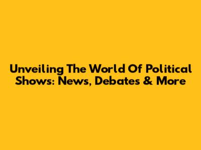 Unveiling The World Of Political Shows: News, Debates & More