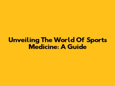 Unveiling The World Of Sports Medicine: A Guide