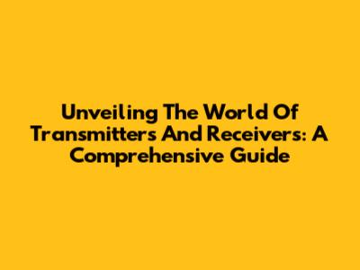 Unveiling The World Of Transmitters And Receivers: A Comprehensive Guide