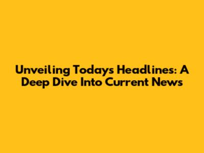 Unveiling Today's Headlines: A Deep Dive Into Current News