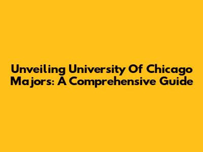 Unveiling University Of Chicago Majors: A Comprehensive Guide