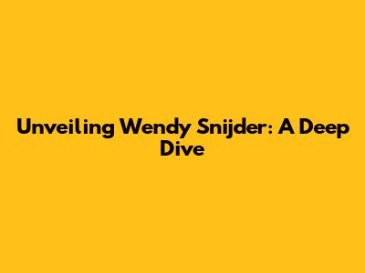 Unveiling Wendy Snijder: A Deep Dive