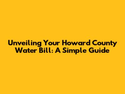 Unveiling Your Howard County Water Bill: A Simple Guide
