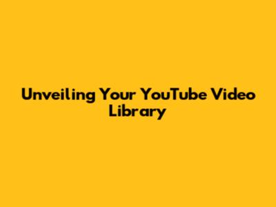 Unveiling Your YouTube Video Library