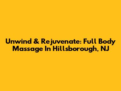 Unwind & Rejuvenate: Full Body Massage In Hillsborough, NJ