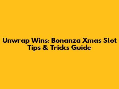 Unwrap Wins: Bonanza Xmas Slot Tips & Tricks Guide