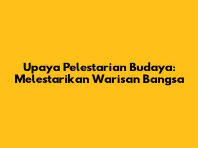 Upaya Pelestarian Budaya: Melestarikan Warisan Bangsa