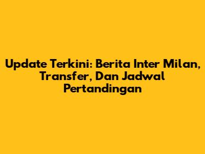 Update Terkini: Berita Inter Milan, Transfer, Dan Jadwal Pertandingan