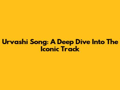 Urvashi Song: A Deep Dive Into The Iconic Track