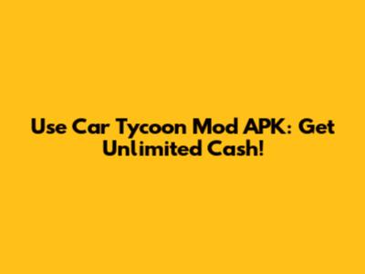 Use Car Tycoon Mod APK: Get Unlimited Cash!
