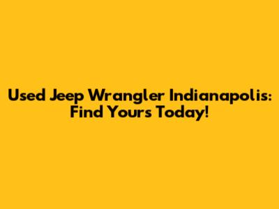 Used Jeep Wrangler Indianapolis: Find Yours Today!