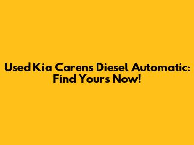 Used Kia Carens Diesel Automatic: Find Yours Now!