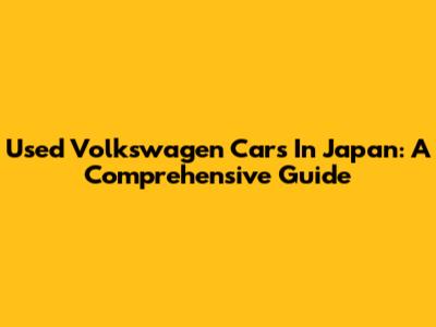Used Volkswagen Cars In Japan: A Comprehensive Guide