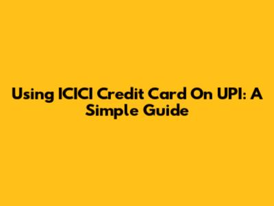 Using ICICI Credit Card On UPI: A Simple Guide