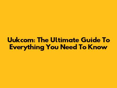 Uukcom: The Ultimate Guide To Everything You Need To Know