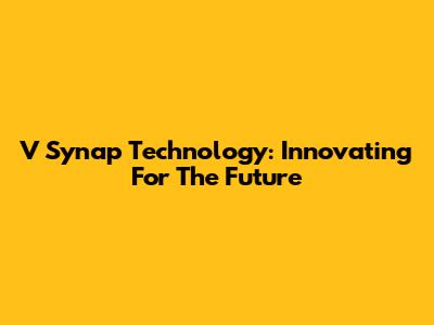 V Synap Technology: Innovating For The Future