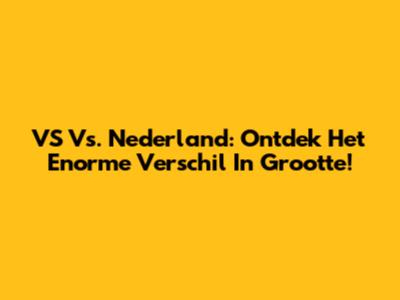 VS Vs. Nederland: Ontdek Het Enorme Verschil In Grootte!