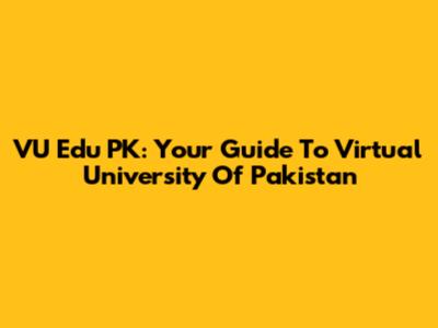 VU Edu PK: Your Guide To Virtual University Of Pakistan