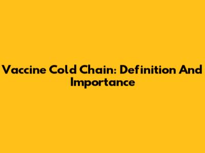 Vaccine Cold Chain: Definition And Importance