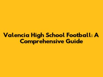Valencia High School Football: A Comprehensive Guide