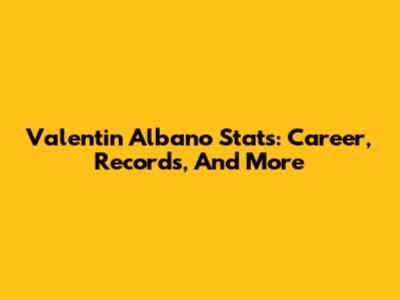 Valentin Albano Stats: Career, Records, And More