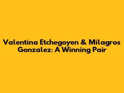 Valentina Etchegoyen & Milagros Gonzalez: A Winning Pair