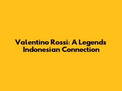Valentino Rossi: A Legend's Indonesian Connection
