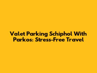 Valet Parking Schiphol With Parkos: Stress-Free Travel