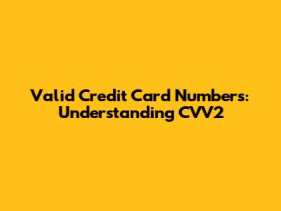 Valid Credit Card Numbers: Understanding CVV2