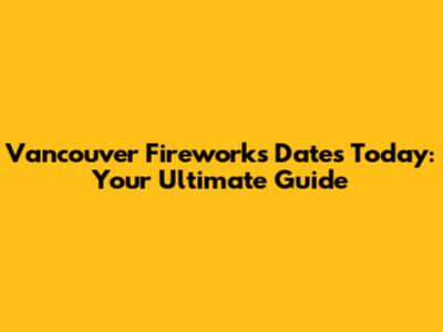 Vancouver Fireworks Dates Today: Your Ultimate Guide