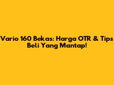Vario 160 Bekas: Harga OTR & Tips Beli Yang Mantap!