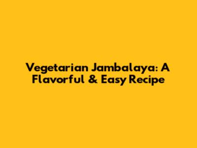 Vegetarian Jambalaya: A Flavorful & Easy Recipe