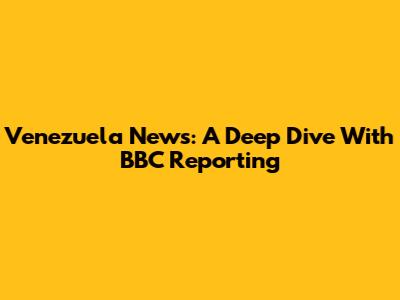 Venezuela News: A Deep Dive With BBC Reporting