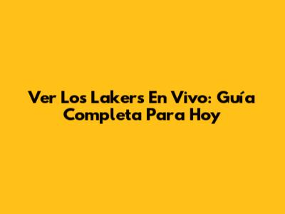 Ver Los Lakers En Vivo: Guía Completa Para Hoy