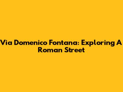 Via Domenico Fontana: Exploring A Roman Street