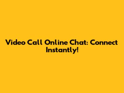 Video Call Online Chat: Connect Instantly!