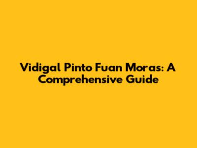 Vidigal Pinto Fuan Moras: A Comprehensive Guide