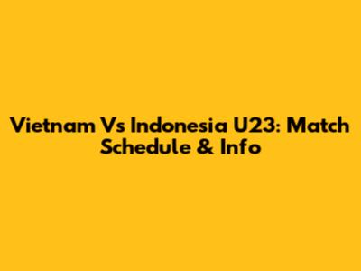 Vietnam Vs Indonesia U23: Match Schedule & Info